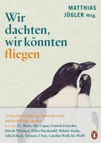 Wir dachten, wir könnten fliegen. 19 Geschichten über den Verlust der Arten und die Kraft der Literatur