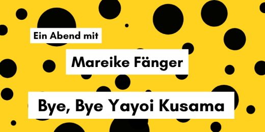 Ein Abend mit Mareike Fänger "Bye, bye Yayoi Kusama"